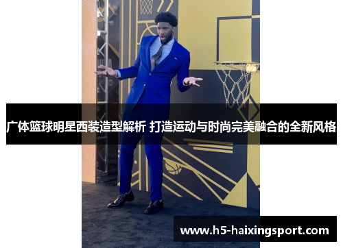广体篮球明星西装造型解析 打造运动与时尚完美融合的全新风格