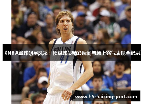 《NBA篮球明星风采：顶级球员精彩瞬间与场上霸气表现全纪录》