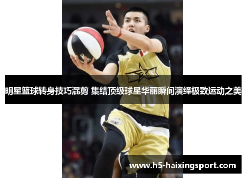明星篮球转身技巧混剪 集结顶级球星华丽瞬间演绎极致运动之美