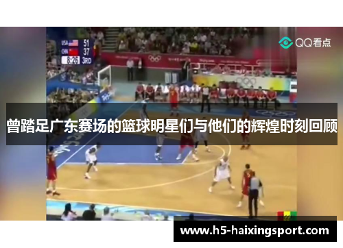 曾踏足广东赛场的篮球明星们与他们的辉煌时刻回顾
