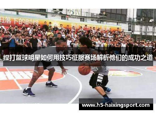 捏打篮球明星如何用技巧征服赛场解析他们的成功之道