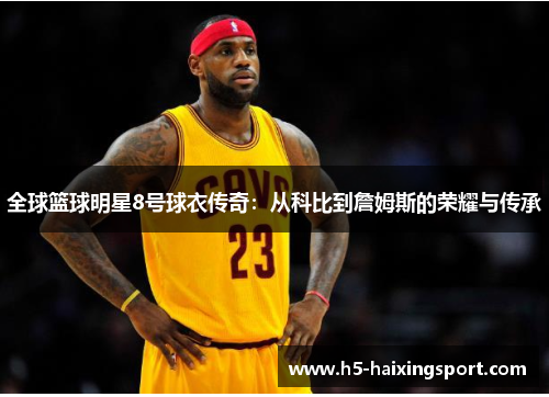 全球篮球明星8号球衣传奇：从科比到詹姆斯的荣耀与传承