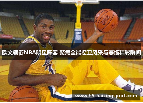 欧文领衔NBA明星阵容 聚焦全能控卫风采与赛场精彩瞬间