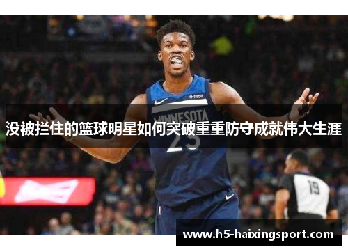 没被拦住的篮球明星如何突破重重防守成就伟大生涯