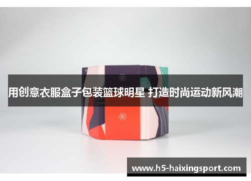 用创意衣服盒子包装篮球明星 打造时尚运动新风潮