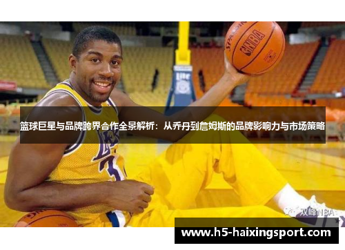 篮球巨星与品牌跨界合作全景解析：从乔丹到詹姆斯的品牌影响力与市场策略