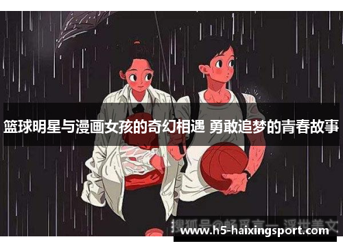 篮球明星与漫画女孩的奇幻相遇 勇敢追梦的青春故事