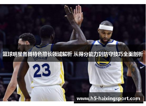 篮球明星各具特色擅长领域解析 从得分能力到防守技巧全面剖析