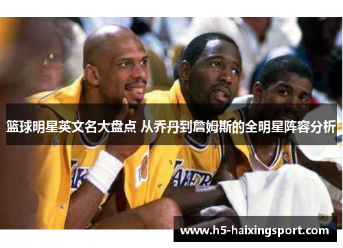 篮球明星英文名大盘点 从乔丹到詹姆斯的全明星阵容分析