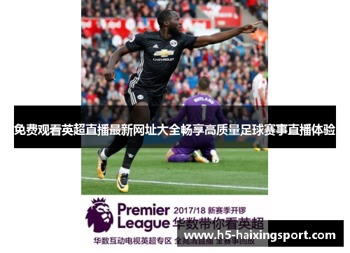 免费观看英超直播最新网址大全畅享高质量足球赛事直播体验