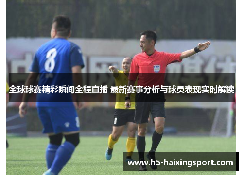 全球球赛精彩瞬间全程直播 最新赛事分析与球员表现实时解读