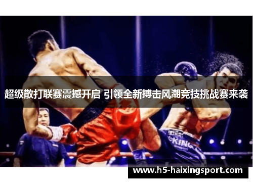 超级散打联赛震撼开启 引领全新搏击风潮竞技挑战赛来袭